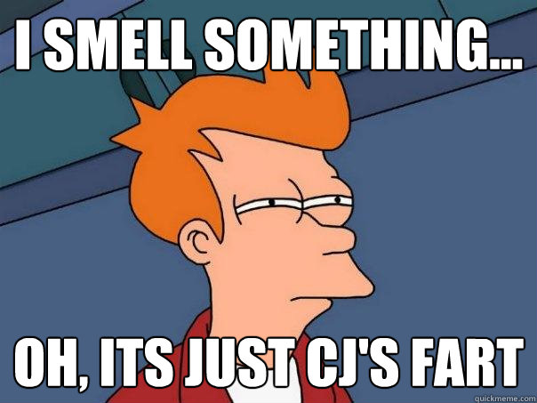 i smell something... oh, its just cj's fart  Futurama Fry