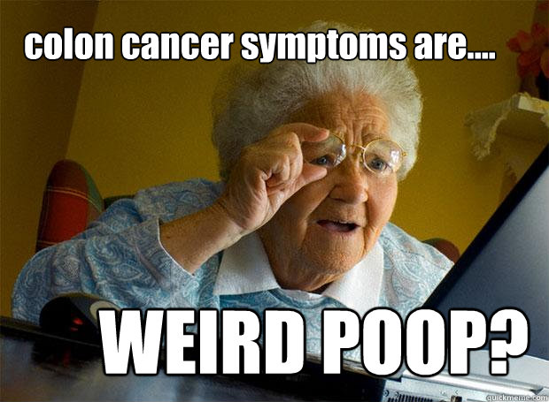 colon cancer symptoms are.... WEIRD POOP? - colon cancer symptoms are.... WEIRD POOP?  Grandma finds the Internet