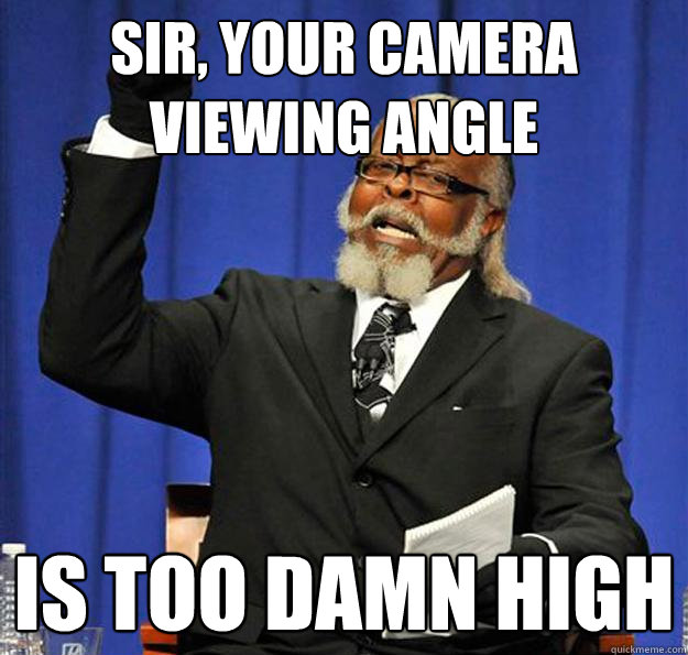 sir, your camera viewing angle Is too damn high  Jimmy McMillan