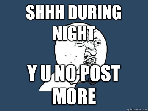 shhh during night y u no post more - shhh during night y u no post more  Y U No