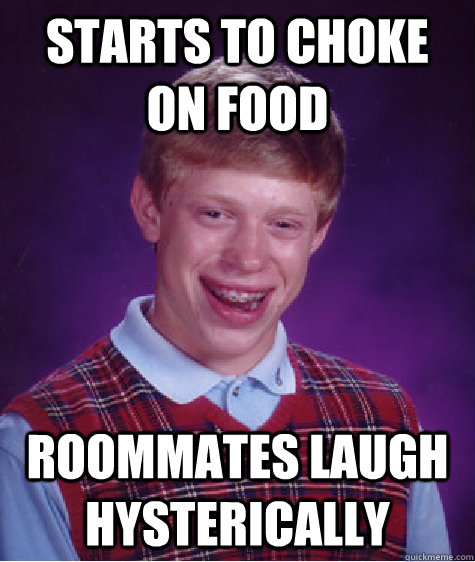 Starts To Choke On Food Roommates Laugh Hysterically Bad Luck Brian Quickmeme 6095