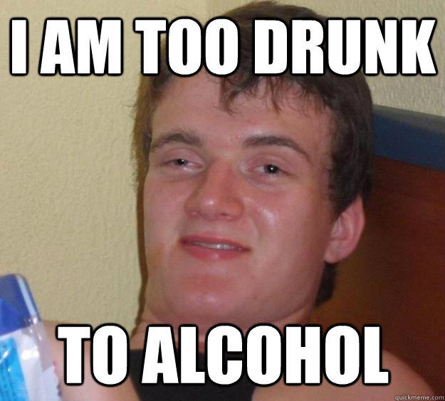 I am too drunk To alcohol  10 Guy