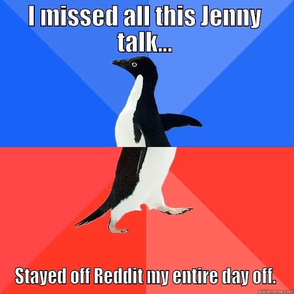 I MISSED ALL THIS JENNY TALK... STAYED OFF REDDIT MY ENTIRE DAY OFF. Socially Awkward Awesome Penguin