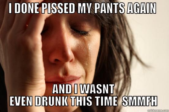 I DONE PISSED MY PANTS AGAIN  AND I WASNT EVEN DRUNK THIS TIME  SMMFH First World Problems