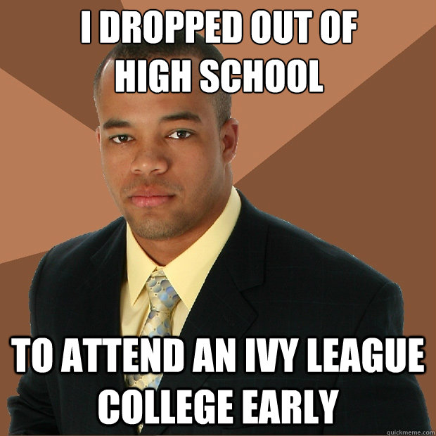 I dropped out of 
high school To attend an Ivy League college early  Successful Black Man