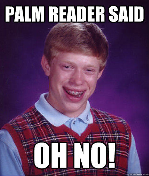 palm reader said  oh no!  Bad Luck Brian