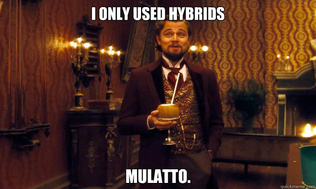 I only used hybrids Mulatto.  Incorrigible Slave Owner