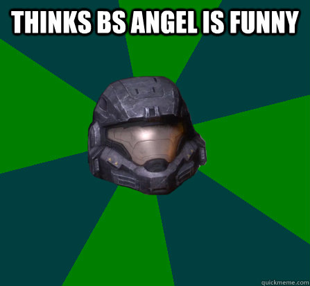 THINKS BS ANGEL IS FUNNY  - THINKS BS ANGEL IS FUNNY   scumbag halo random