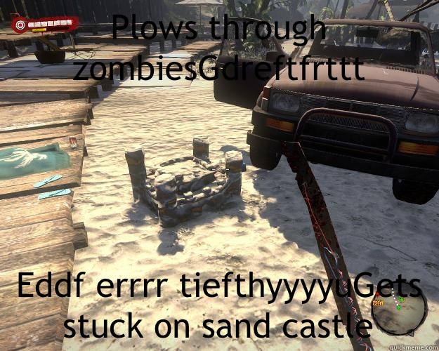 Plows through zombiesGdreftfrttt Eddf errrr tiefthyyyyuGets stuck on sand castle  