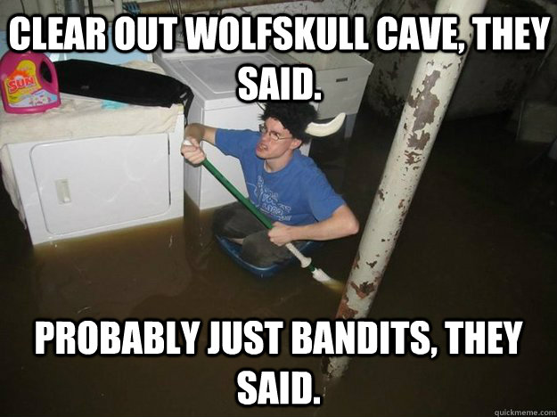 Clear out WOlfskull cave, they said. Probably just bandits, they said. - Clear out WOlfskull cave, they said. Probably just bandits, they said.  Do the laundry they said