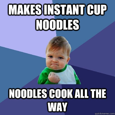 Makes Instant Cup Noodles Noodles cook all the way - Makes Instant Cup Noodles Noodles cook all the way  Success Kid