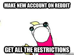 Make new account on Reddit Get all the restrictions - Make new account on Reddit Get all the restrictions  sad all the things