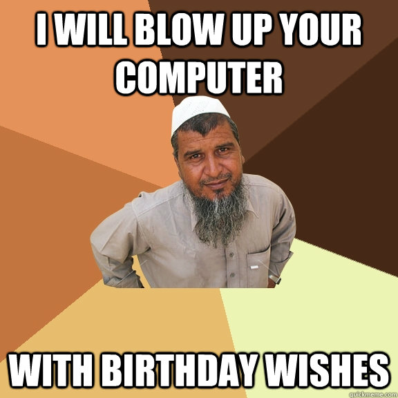 I will blow up your computer With birthday wishes  Ordinary Muslim Man