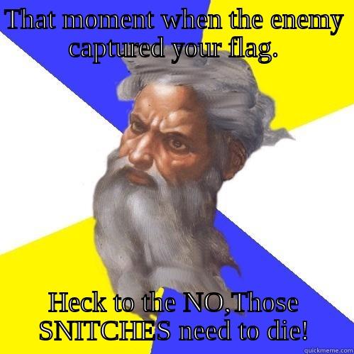 THAT MOMENT WHEN THE ENEMY CAPTURED YOUR FLAG. HECK TO THE NO,THOSE SNITCHES NEED TO DIE! Advice God