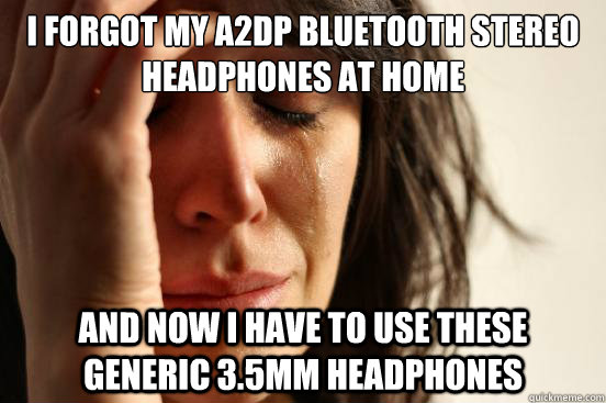 I forgot my A2DP Bluetooth Stereo Headphones at home And now I have to use these generic 3.5mm headphones  First World Problems