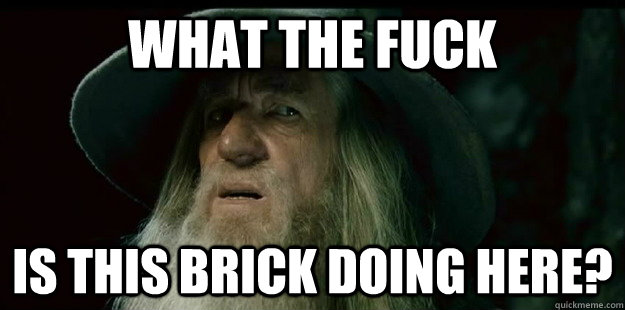 What the fuck Is this brick doing here? - What the fuck Is this brick doing here?  I have no memory Gandalf