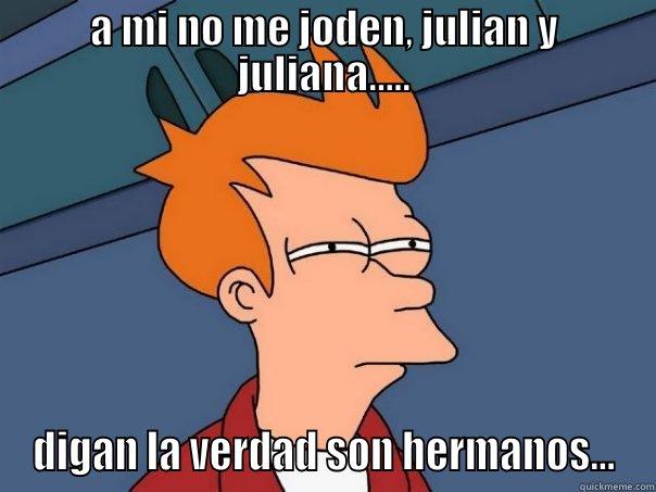 A MI NO ME JODEN, JULIAN Y JULIANA..... DIGAN LA VERDAD SON HERMANOS... Futurama Fry