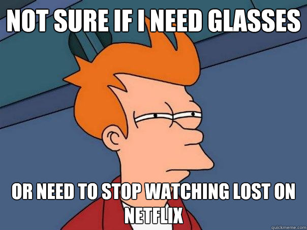 not sure if i need glasses or need to stop watching lost on netflix - not sure if i need glasses or need to stop watching lost on netflix  Futurama Fry