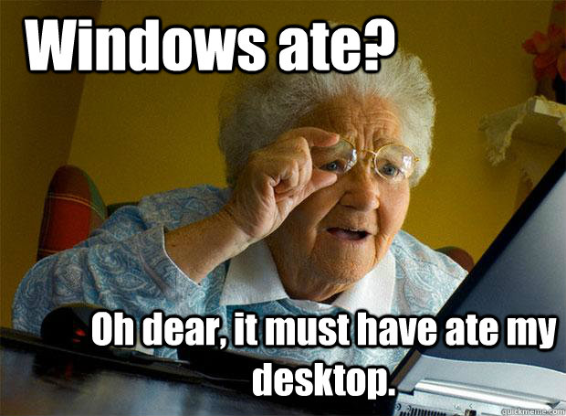 Windows ate? Oh dear, it must have ate my  desktop.  Grandma finds the Internet