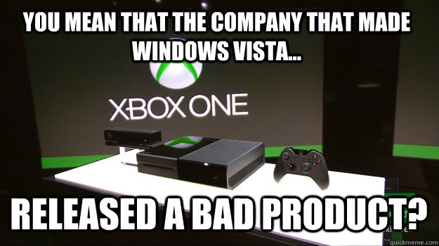 you mean that the company that made windows vista... released a bad product? - you mean that the company that made windows vista... released a bad product?  Misc