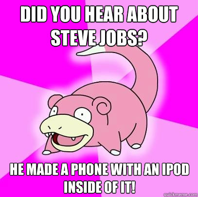 Did you hear about Steve Jobs? He made a phone with an iPod inside of it! - Did you hear about Steve Jobs? He made a phone with an iPod inside of it!  Slowpoke