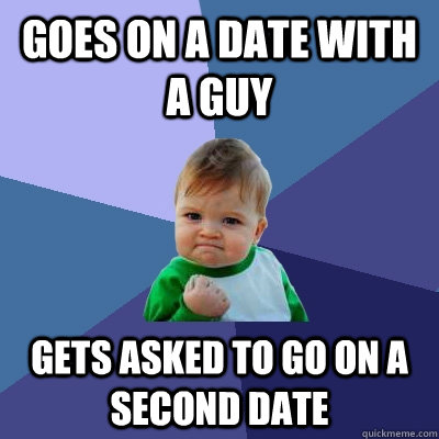 Goes on a date with a guy Gets asked to go on a second date  Success Kid