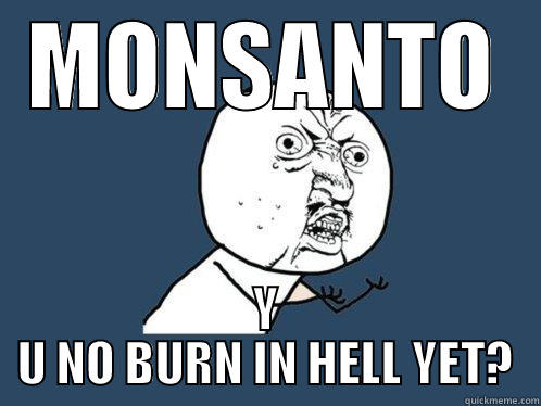 MONSANTO Y U NO BURN IN HELL YET? Y U No