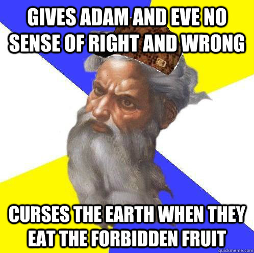 Gives adam and eve no sense of right and wrong curses the earth when they eat the forbidden fruit  Scumbag God