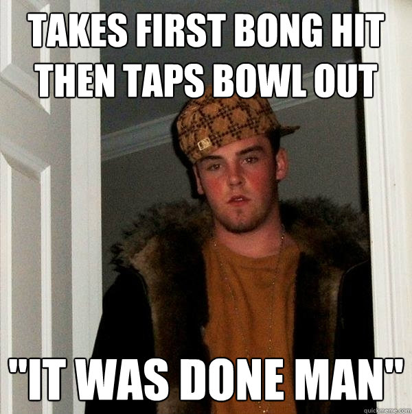 Takes first bong hit then taps bowl out 