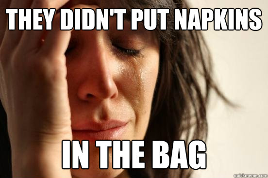 they didn't put napkins in the bag - they didn't put napkins in the bag  First World Problems