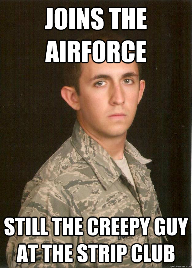 Joins the airforce still the creepy guy at the strip club  Tech School Airman
