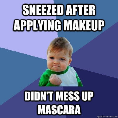 Sneezed after applying makeup didn't mess up mascara   Success Kid