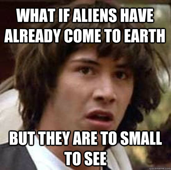 What if aliens have already come to earth but they are to small to see  conspiracy keanu