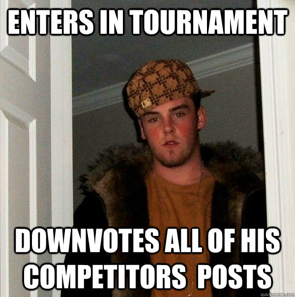 Enters in tournament downvotes all of his competitors  posts  Scumbag Steve