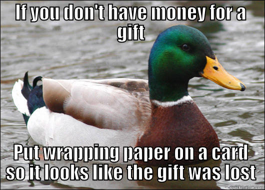 IF YOU DON'T HAVE MONEY FOR A GIFT PUT WRAPPING PAPER ON A CARD SO IT LOOKS LIKE THE GIFT WAS LOST Actual Advice Mallard