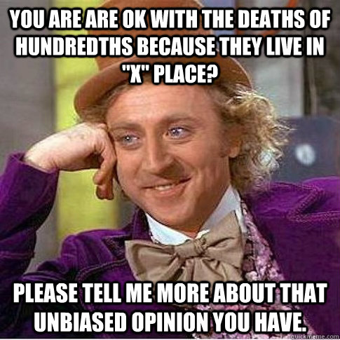 You are are ok with the deaths of hundredths because they live in 