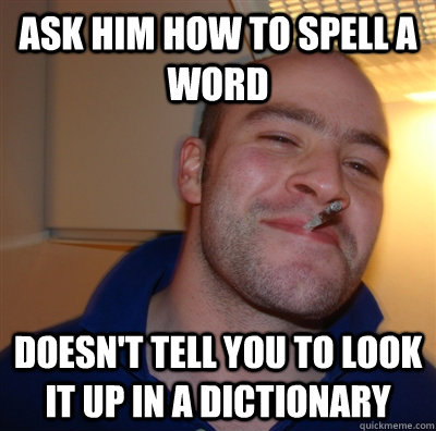 Ask him how to spell a word doesn't tell you to look it up in a dictionary - Ask him how to spell a word doesn't tell you to look it up in a dictionary  GoodGuyGreg