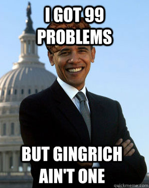 I got 99 problems but gingrich ain't one   Scumbag Obama