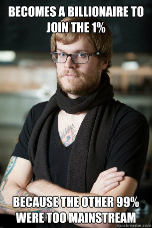 Becomes a billionaire to join the 1% because the other 99% were too mainstream  Hipster Barista