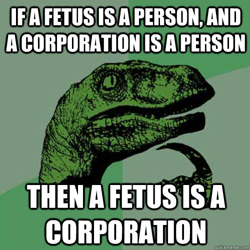 If a fetus is a person, and a corporation is a person Then a fetus is a corporation  Philosoraptor