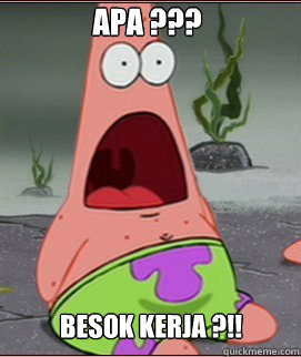 apa ??? besok kerja ?!! - apa ??? besok kerja ?!!  Holy Shit Patrick