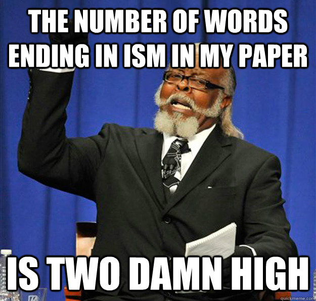 The number of words ending in ism in my paper Is two damn high  Jimmy McMillan