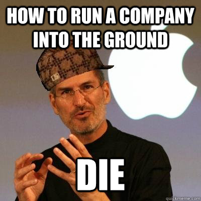 How to run a company into the ground die  Scumbag Steve Jobs