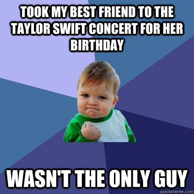 Took my best friend to the Taylor Swift concert for her birthday Wasn't the only guy  Success Kid