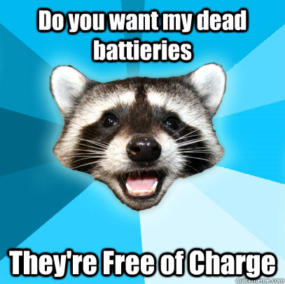 Do you want my dead battieries They're Free of Charge  Lame Pun Coon