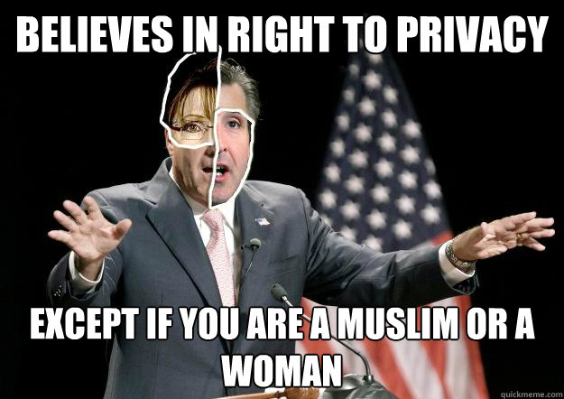 BELIEVES IN RIGHT TO PRIVACY EXCEPT IF YOU ARE A MUSLIM OR A WOMAN
  