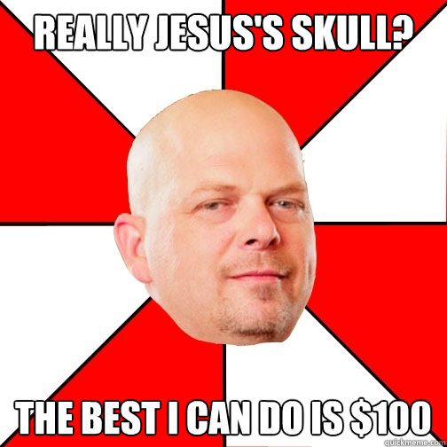 really jesus's skull? the best i can do is $100  Pawn Star