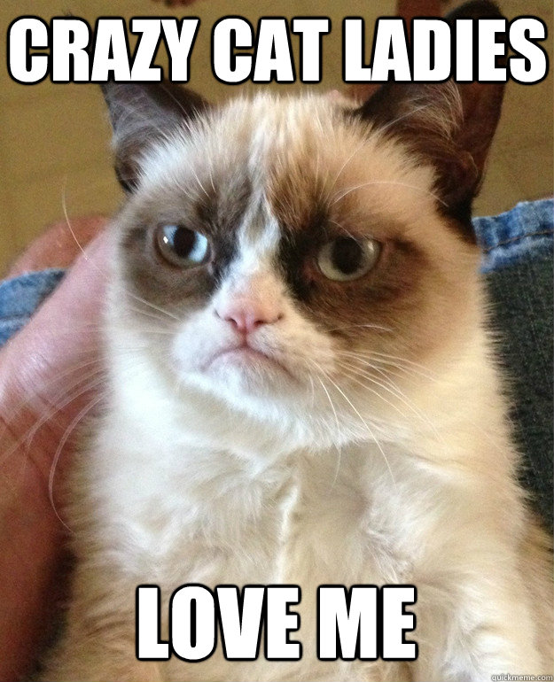 Crazy cat ladies love me  Grumpy Cat