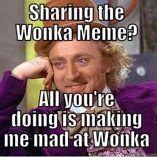 SHARING THE WONKA MEME? ALL YOU'RE DOING IS MAKING ME MAD AT WONKA Condescending Wonka