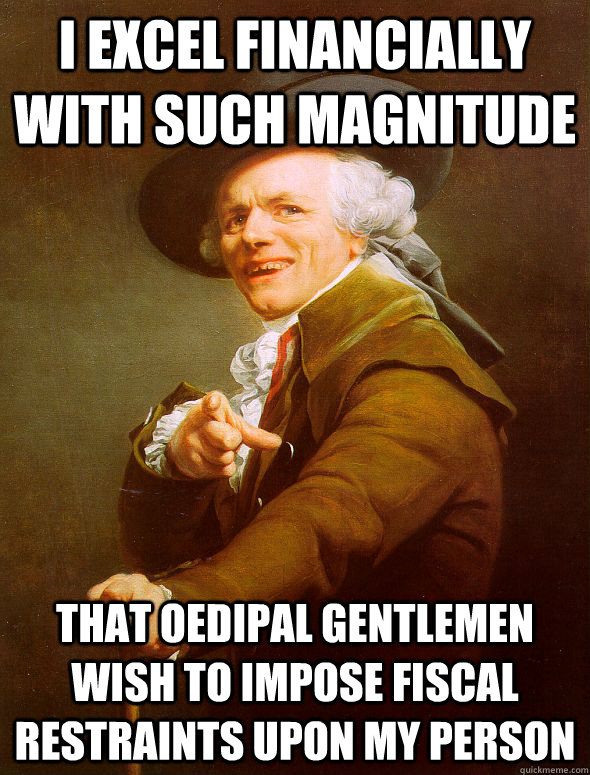 I excel financially with such magnitude that oedipal gentlemen wish to impose fiscal restraints upon my person  Joseph Ducreux